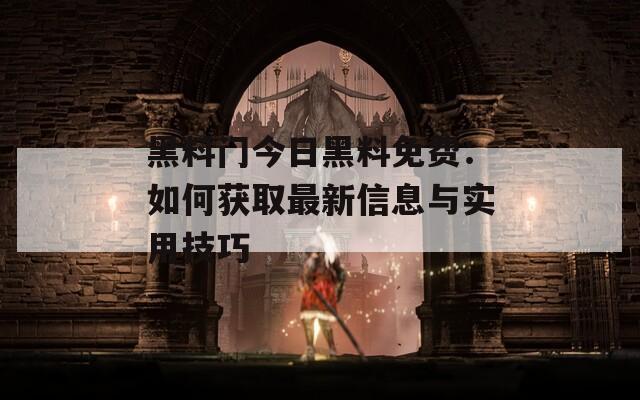 黑料門今日黑料免費(fèi)：如何獲取最新信息與實用技巧