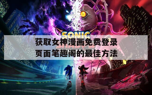 獲取女神漫畫免費(fèi)登錄頁(yè)面筆趣閣的最佳方法