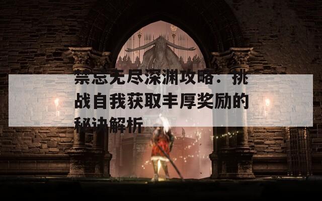 禁忌無盡深淵攻略：挑戰(zhàn)自我獲取豐厚獎勵的秘訣解析