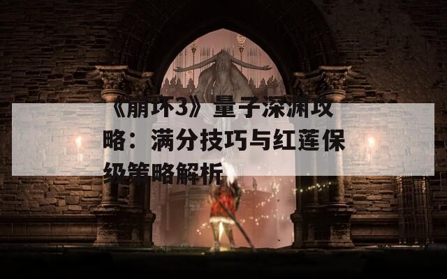 《崩壞3》量子深淵攻略：滿分技巧與紅蓮保級(jí)策略解析