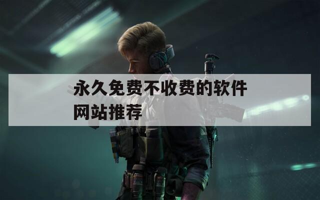 永久免費(fèi)不收費(fèi)的軟件網(wǎng)站推薦