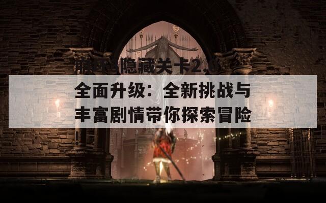 崩壞3隱藏關(guān)卡2.0全面升級(jí)：全新挑戰(zhàn)與豐富劇情帶你探索冒險(xiǎn)!