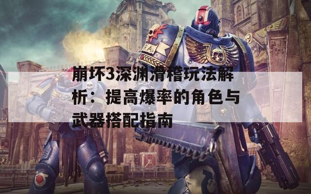 崩壞3深淵滑稽玩法解析：提高爆率的角色與武器搭配指南