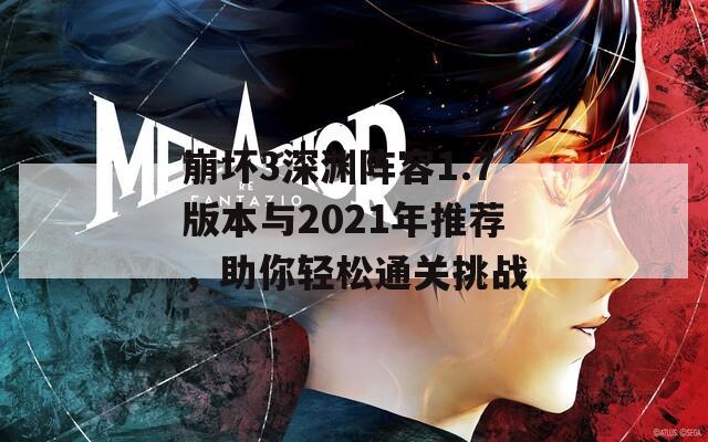崩壞3深淵陣容1.7版本與2021年推薦，助你輕松通關(guān)挑戰(zhàn)