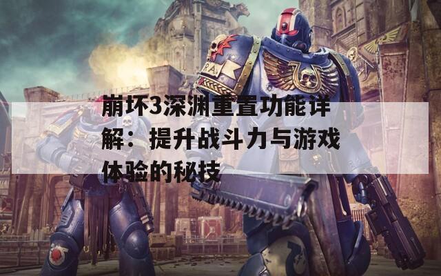 崩壞3深淵重置功能詳解：提升戰(zhàn)斗力與游戲體驗的秘技