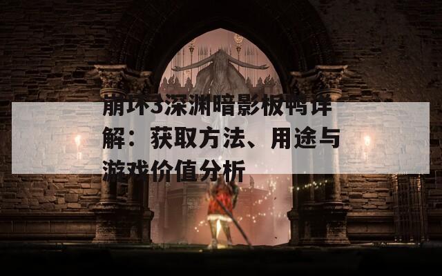 崩壞3深淵暗影板鴨詳解：獲取方法、用途與游戲價值分析
