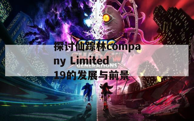 探討仙蹤林company Limited19的發(fā)展與前景