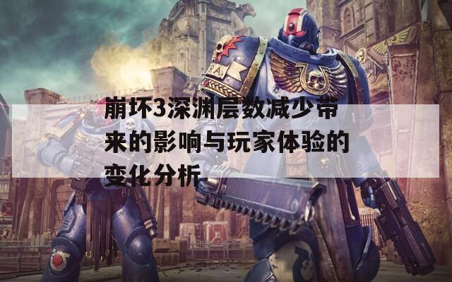 崩壞3深淵層數(shù)減少帶來的影響與玩家體驗(yàn)的變化分析