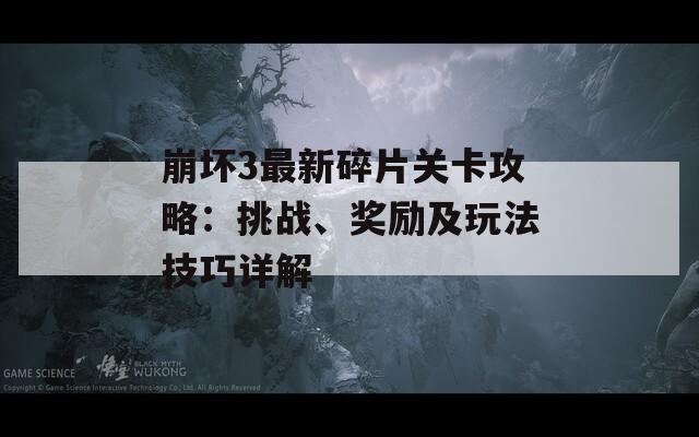 崩壞3最新碎片關(guān)卡攻略：挑戰(zhàn)、獎(jiǎng)勵(lì)及玩法技巧詳解