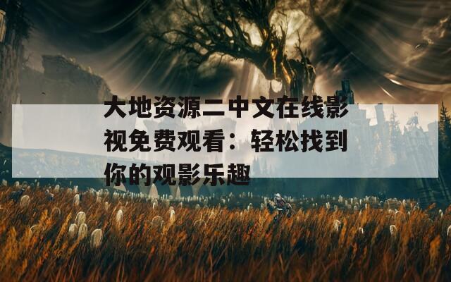 大地資源二中文在線影視免費(fèi)觀看：輕松找到你的觀影樂趣