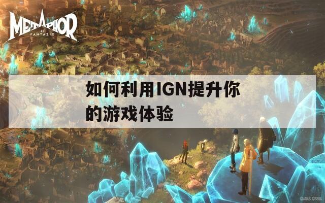 如何利用IGN提升你的游戲體驗