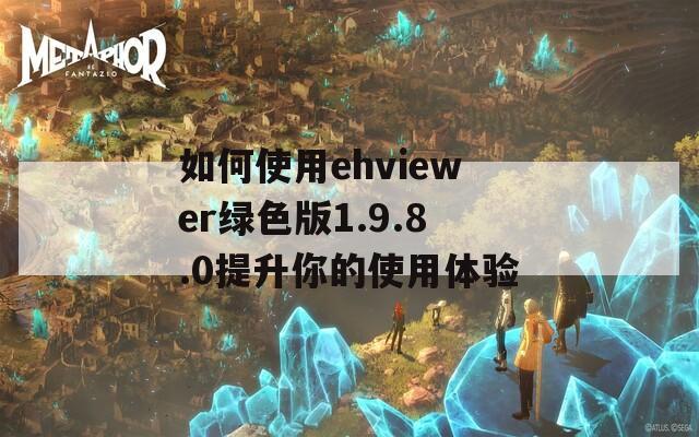 如何使用ehviewer綠色版1.9.8.0提升你的使用體驗(yàn)