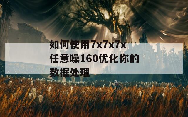如何使用7x7x7x任意噪160優(yōu)化你的數(shù)據(jù)處理