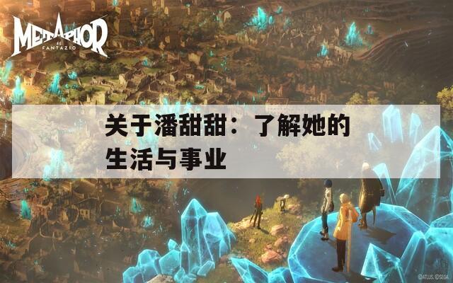 關(guān)于潘甜甜：了解她的生活與事業(yè)