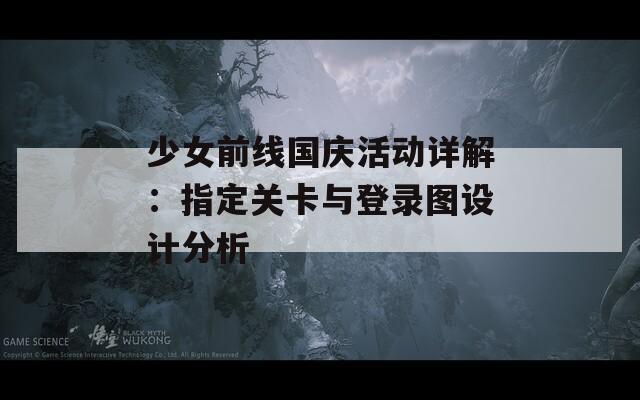 少女前線國慶活動詳解：指定關(guān)卡與登錄圖設計分析