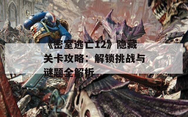 《密室逃亡12》隱藏關(guān)卡攻略：解鎖挑戰(zhàn)與謎題全解析