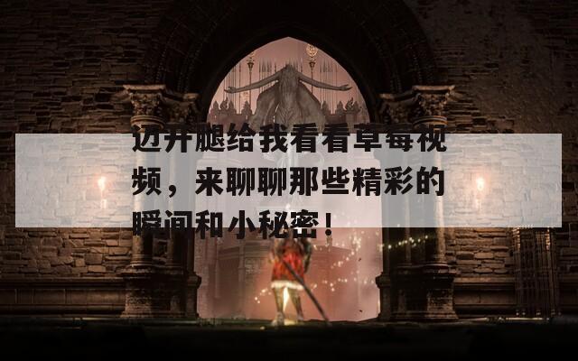 邁開腿給我看看草莓視頻，來(lái)聊聊那些精彩的瞬間和小秘密！