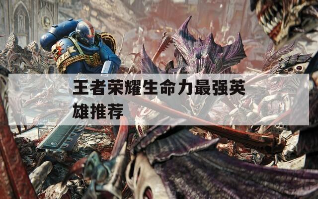 王者榮耀生命力最強(qiáng)英雄推薦