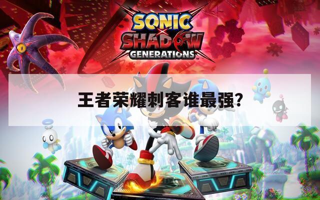 王者榮耀刺客誰最強？