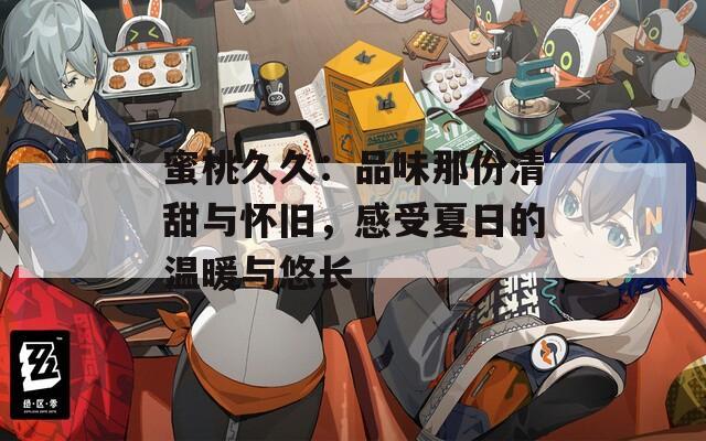蜜桃久久：品味那份清甜與懷舊，感受夏日的溫暖與悠長