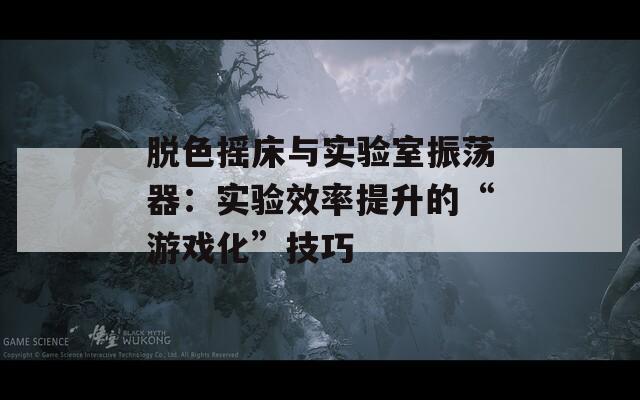 脫色搖床與實驗室振蕩器：實驗效率提升的“游戲化”技巧