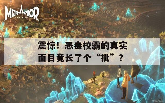 震驚！惡毒校霸的真實面目竟長了個“批”？