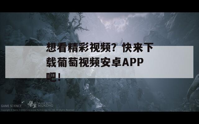 想看精彩視頻？快來下載葡萄視頻安卓APP吧！