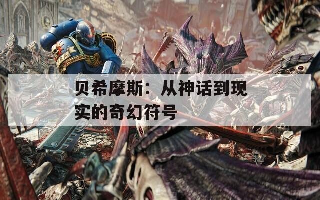 貝希摩斯：從神話到現(xiàn)實的奇幻符號