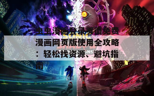 蟲蟲漫畫登錄頁面免費(fèi)漫畫網(wǎng)頁版使用全攻略：輕松找資源、避坑指南