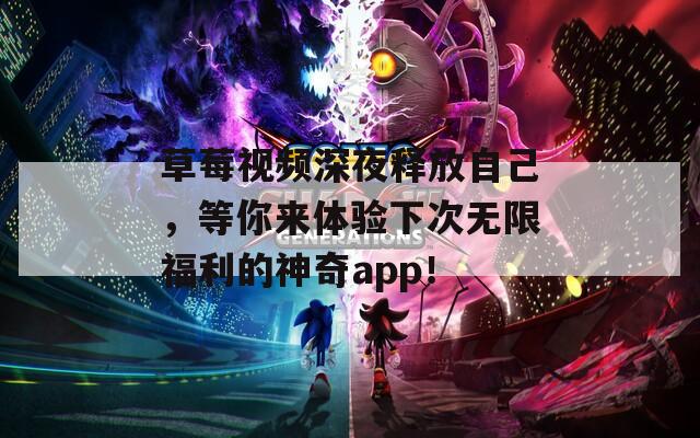 草莓視頻深夜釋放自己，等你來體驗(yàn)下次無限福利的神奇app！
