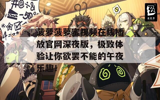 菠蘿菠蘿蜜視頻在線播放官網(wǎng)深夜版，極致體驗(yàn)讓你欲罷不能的午夜樂趣！