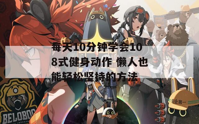 每天10分鐘學(xué)會108式健身動作 懶人也能輕松堅持的方法