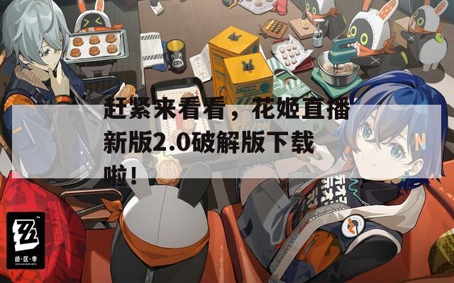 趕緊來(lái)看看，花姬直播新版2.0破解版下載啦！