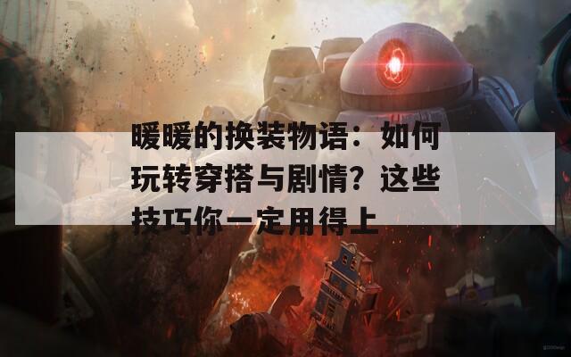 暖暖的換裝物語：如何玩轉(zhuǎn)穿搭與劇情？這些技巧你一定用得上