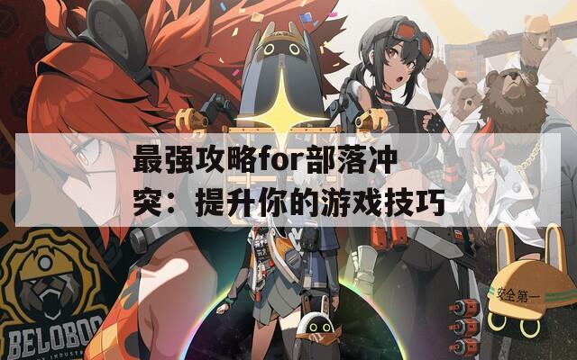 最強攻略for部落沖突：提升你的游戲技巧