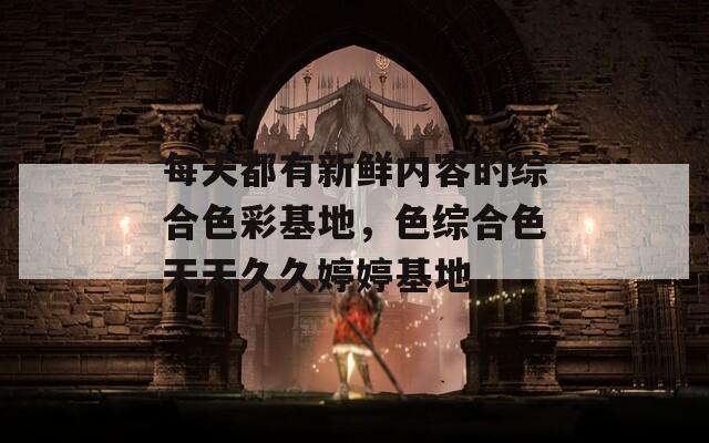 每天都有新鮮內(nèi)容的綜合色彩基地，色綜合色天天久久婷婷基地