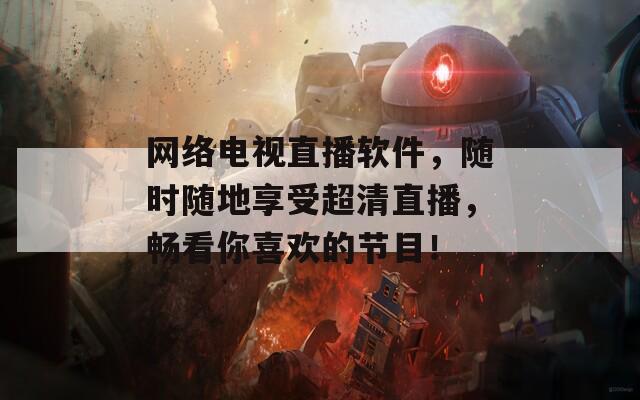 網(wǎng)絡(luò)電視直播軟件，隨時(shí)隨地享受超清直播，暢看你喜歡的節(jié)目！
