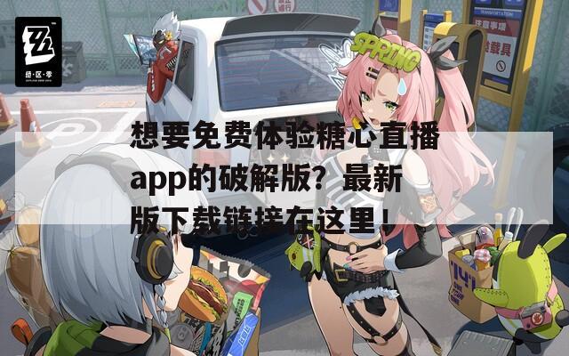 想要免費(fèi)體驗(yàn)糖心直播app的破解版？最新版下載鏈接在這里！