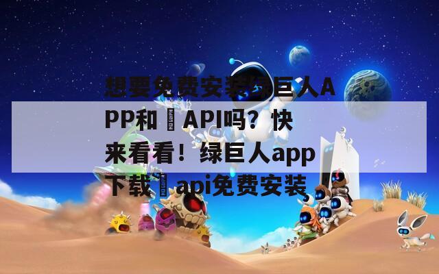 想要免費安裝綠巨人APP和汅API嗎？快來看看！綠巨人app下載汅api免費安裝