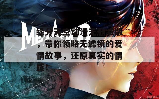 緣分天空動漫無刪減版，帶你領(lǐng)略無濾鏡的愛情故事，還原真實的情感！