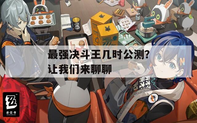 最強決斗王幾時公測？讓我們來聊聊