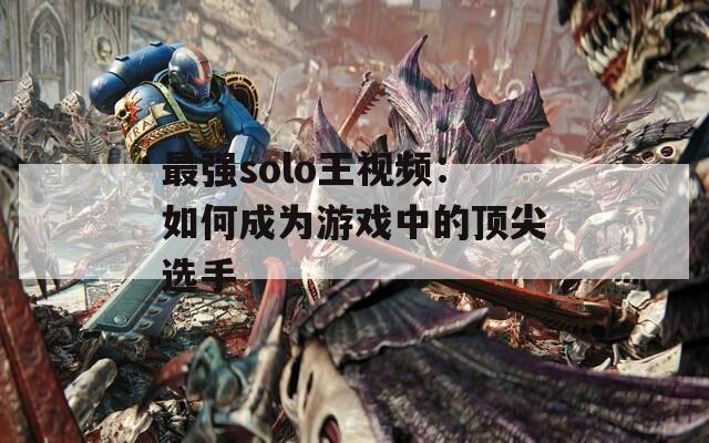 最強solo王視頻：如何成為游戲中的頂尖選手