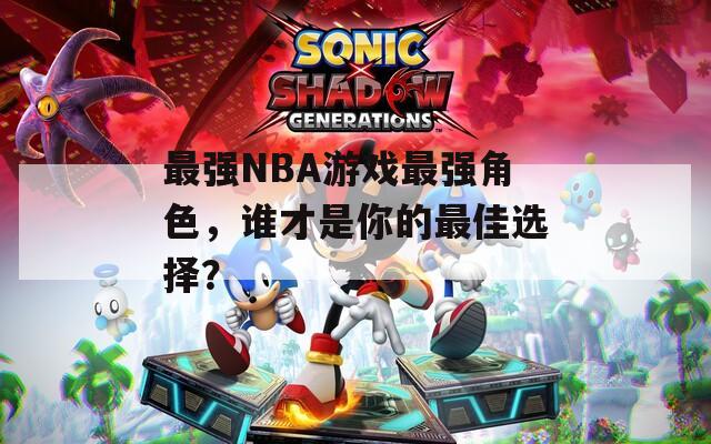 最強NBA游戲最強角色，誰才是你的最佳選擇？