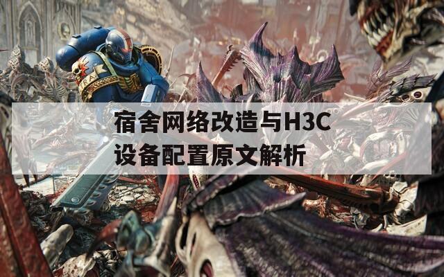 宿舍網(wǎng)絡(luò)改造與H3C設(shè)備配置原文解析