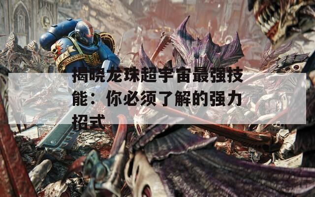 揭曉龍珠超宇宙最強(qiáng)技能：你必須了解的強(qiáng)力招式