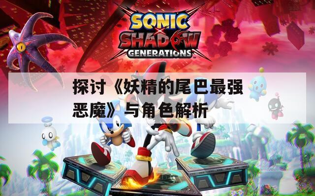 探討《妖精的尾巴最強(qiáng)惡魔》與角色解析