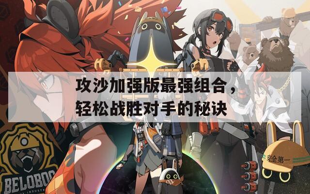 攻沙加強版最強組合，輕松戰(zhàn)勝對手的秘訣