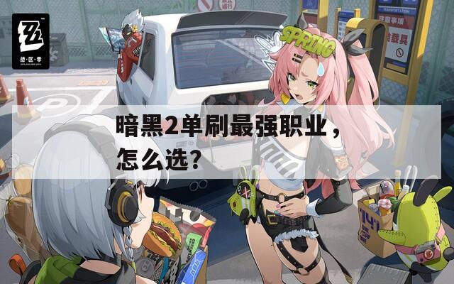 暗黑2單刷最強職業(yè)，怎么選？