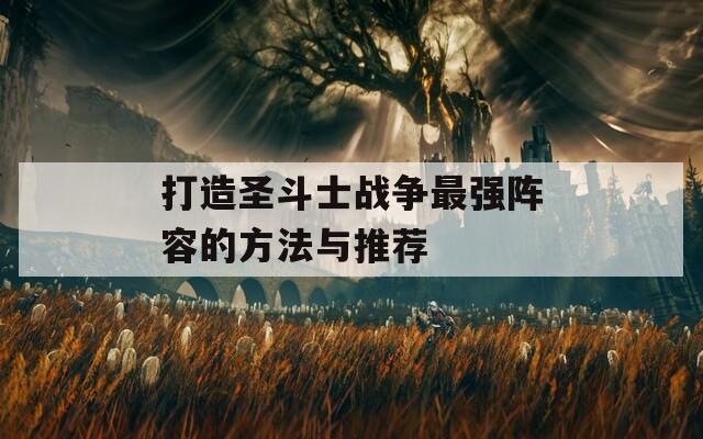 打造圣斗士戰(zhàn)爭(zhēng)最強(qiáng)陣容的方法與推薦