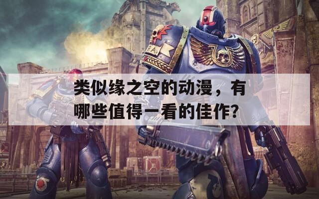 類似緣之空的動(dòng)漫，有哪些值得一看的佳作？